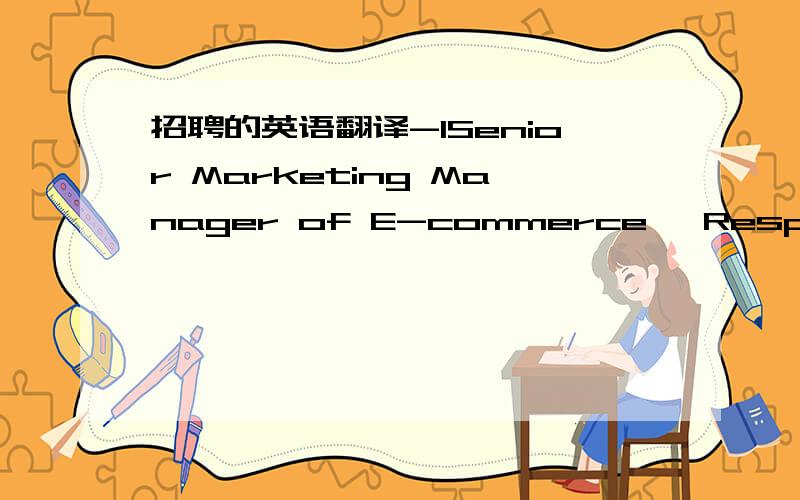 招聘的英语翻译-1Senior Marketing Manager of E-commerce Responsibility：- Develop integrated online marketing strategy and operating plan.- Manage online marketing tactics, including search engine marketing, search engine optimization,