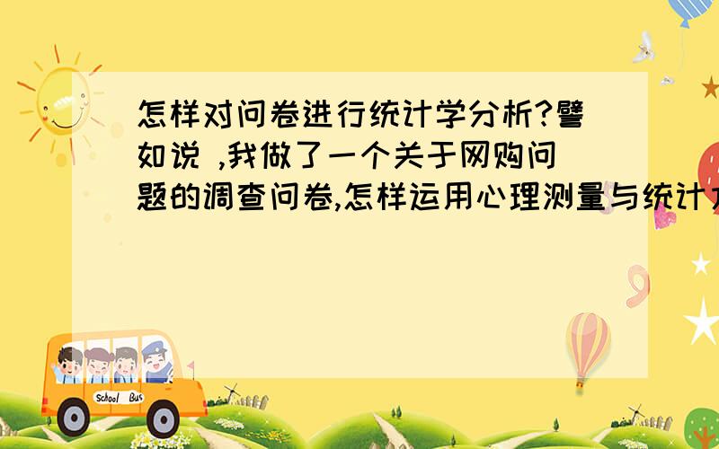 怎样对问卷进行统计学分析?譬如说 ,我做了一个关于网购问题的调查问卷,怎样运用心理测量与统计方面的知识对问卷进行分析呢? 例如 卡方检验什么的.