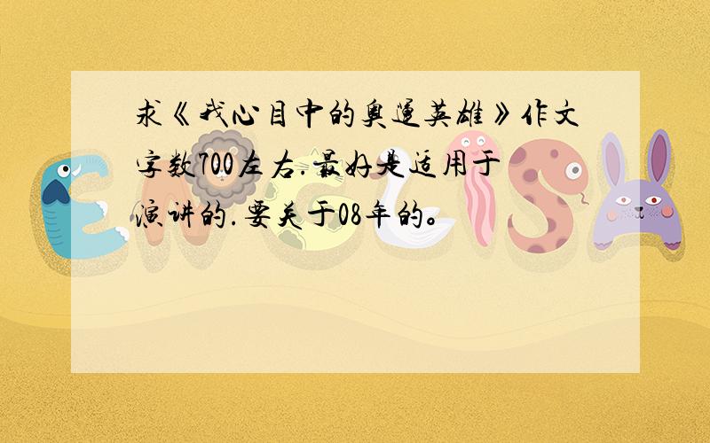 求《我心目中的奥运英雄》作文字数700左右.最好是适用于演讲的.要关于08年的。