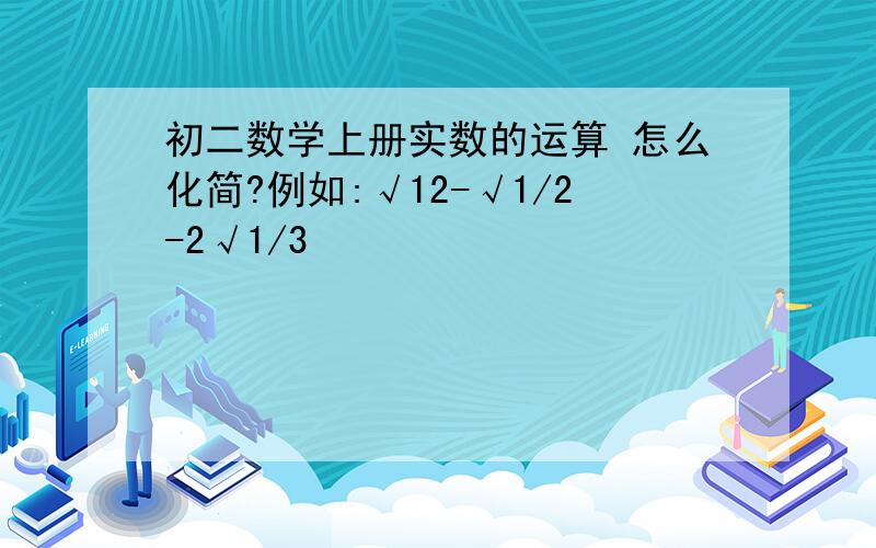 初二数学上册实数的运算 怎么化简?例如:√12-√1/2-2√1/3