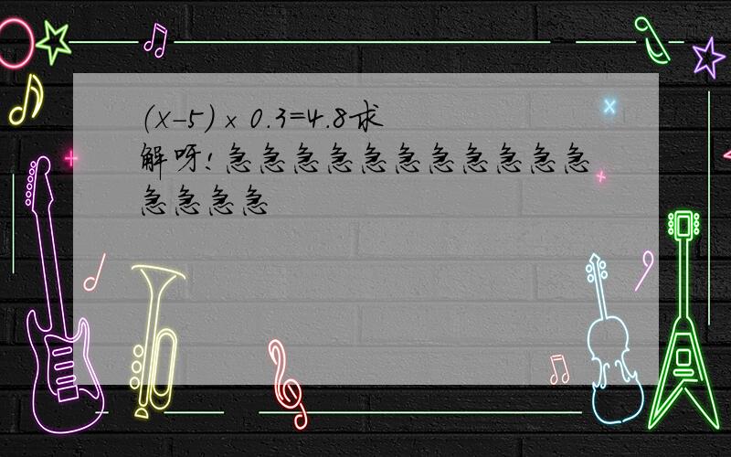 （x-5）×0.3=4.8求解呀!急急急急急急急急急急急急急急急