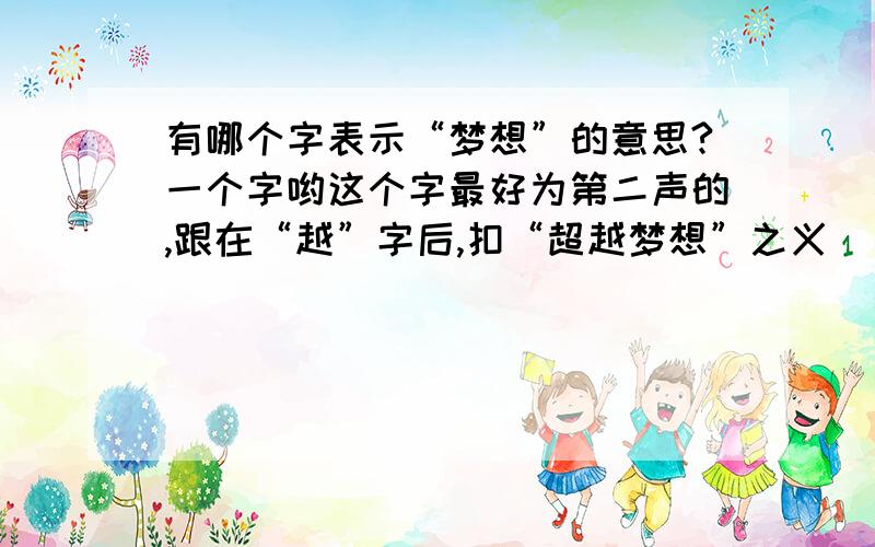 有哪个字表示“梦想”的意思?一个字哟这个字最好为第二声的,跟在“越”字后,扣“超越梦想”之义