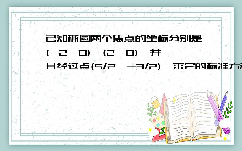 已知椭圆两个焦点的坐标分别是(-2,0),(2,0),并且经过点(5/2,-3/2),求它的标准方程.