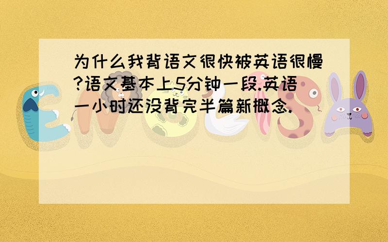 为什么我背语文很快被英语很慢?语文基本上5分钟一段.英语一小时还没背完半篇新概念.