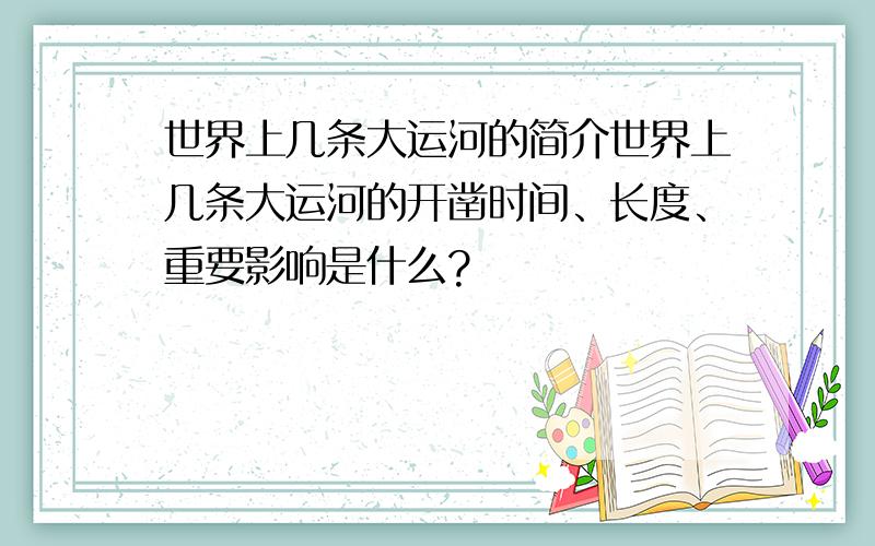 世界上几条大运河的简介世界上几条大运河的开凿时间、长度、重要影响是什么?