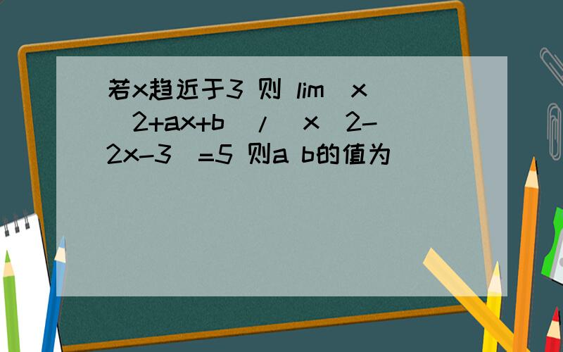 若x趋近于3 则 lim(x^2+ax+b)/(x^2-2x-3)=5 则a b的值为