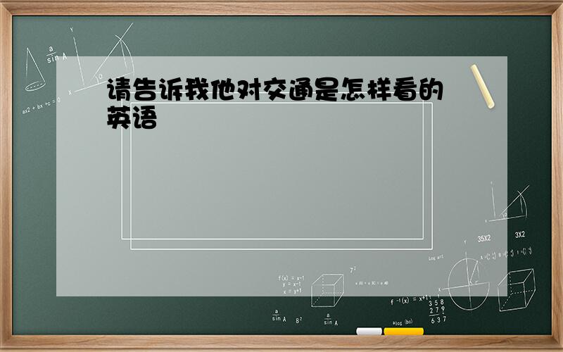 请告诉我他对交通是怎样看的 英语