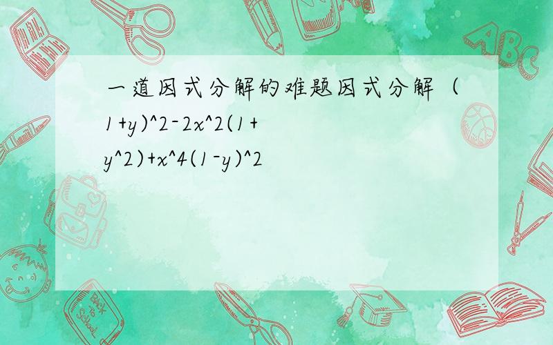 一道因式分解的难题因式分解（1+y)^2-2x^2(1+y^2)+x^4(1-y)^2