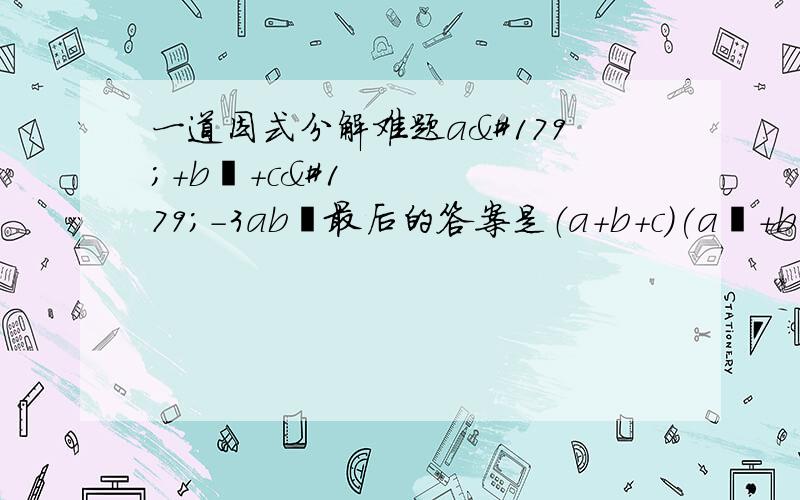 一道因式分解难题a³+b³+c³-3ab³最后的答案是（a+b+c)(a²+b²+c²-ab-bc-ca)我要的是过程,对了另加15分