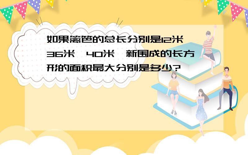 如果篱笆的总长分别是12米、36米、40米、新围成的长方形的面积最大分别是多少?