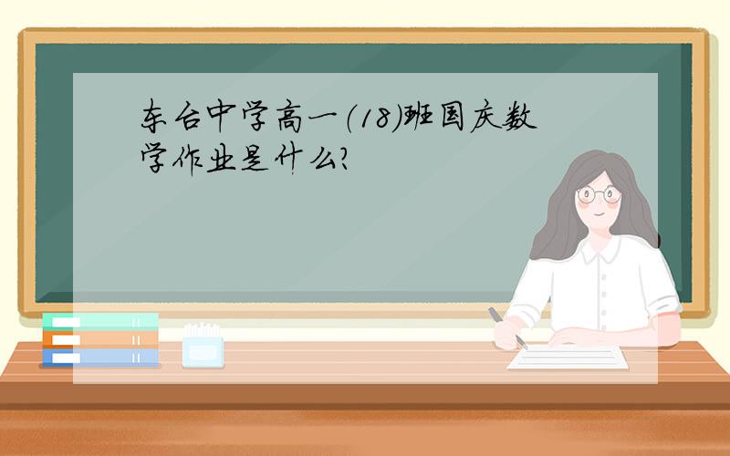 东台中学高一（18）班国庆数学作业是什么?