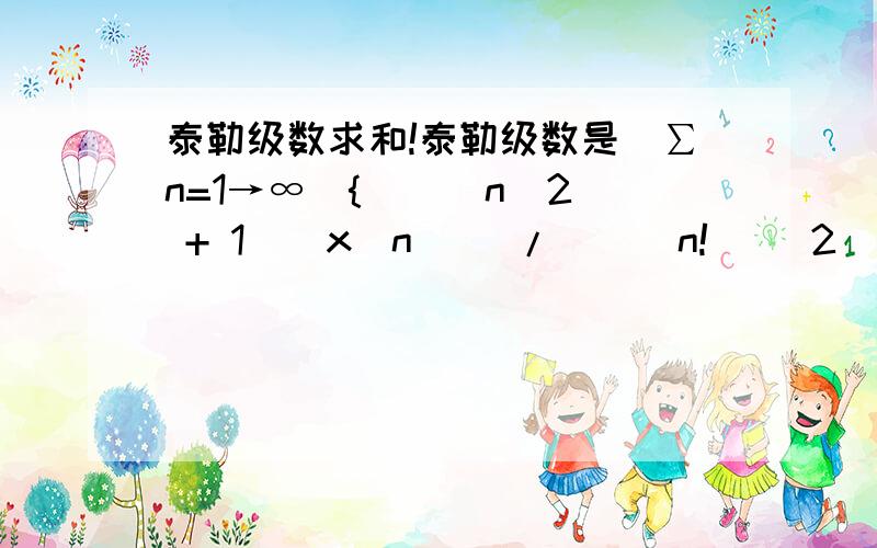 泰勒级数求和!泰勒级数是(∑n=1→∞){ [ (n^2 + 1)(x^n)] / [ (n!) (2^n)] }手机只能写成这种格式了,应该表达清楚了吧……