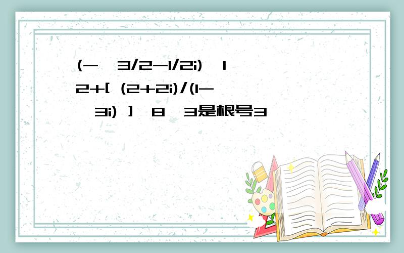 (-√3/2-1/2i)^12+[ (2+2i)/(1-√3i) ]^8√3是根号3