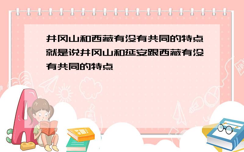 井冈山和西藏有没有共同的特点就是说井冈山和延安跟西藏有没有共同的特点