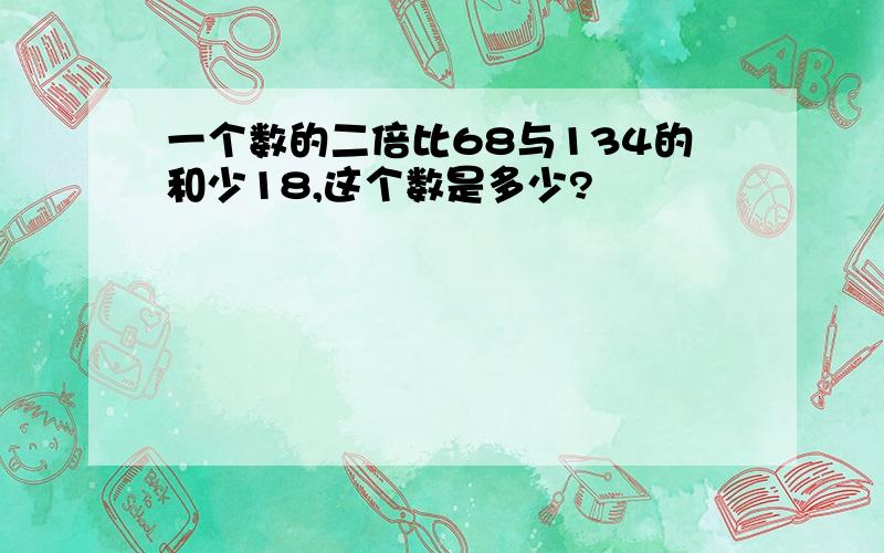 一个数的二倍比68与134的和少18,这个数是多少?