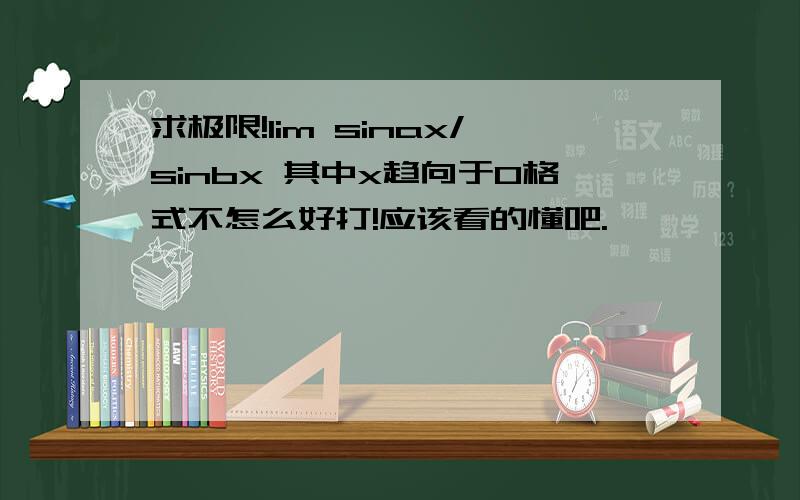 求极限!lim sinax/sinbx 其中x趋向于0格式不怎么好打!应该看的懂吧.