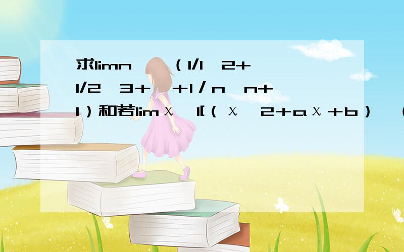 求limn→∞（1/1×2+1/2×3＋…＋1／n×n+1）和若limχ→1[（χ^2＋aχ＋b）÷（1－χ）]=4,求ab的值?要