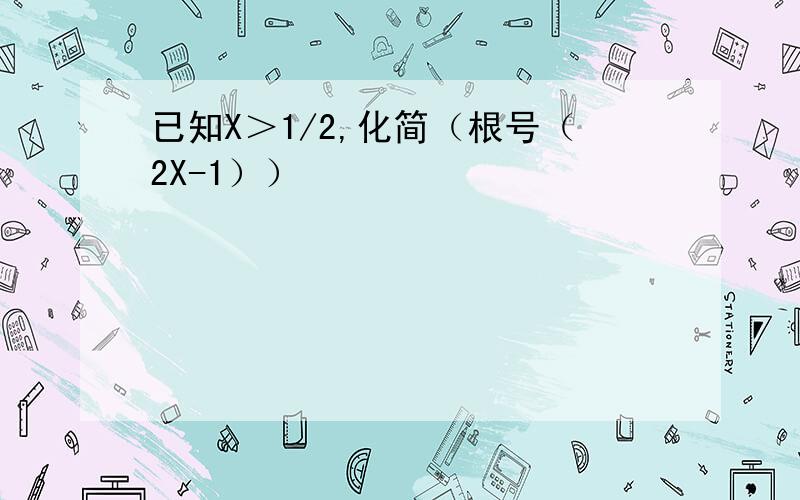 已知X＞1/2,化简（根号（2X-1））²