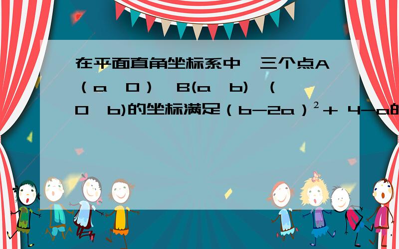 在平面直角坐标系中,三个点A（a,0）、B(a,b)、(0,b)的坐标满足（b-2a）²+ 4-a的算术平方根=0他们的坐标的坐标满足（b-2a）²+ 4-a的算术平方根=0若D、E分别为x轴、y轴负半轴上的动点,∠BCC、