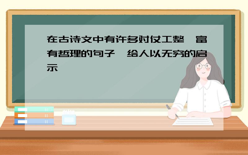 在古诗文中有许多对仗工整、富有哲理的句子,给人以无穷的启示