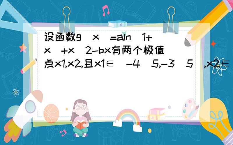 设函数g(x)=aln(1+x)+x^2-bx有两个极值点x1,x2,且x1∈[-4\5,-3\5],x2∈[0,1],求a的取值范围用线性规划