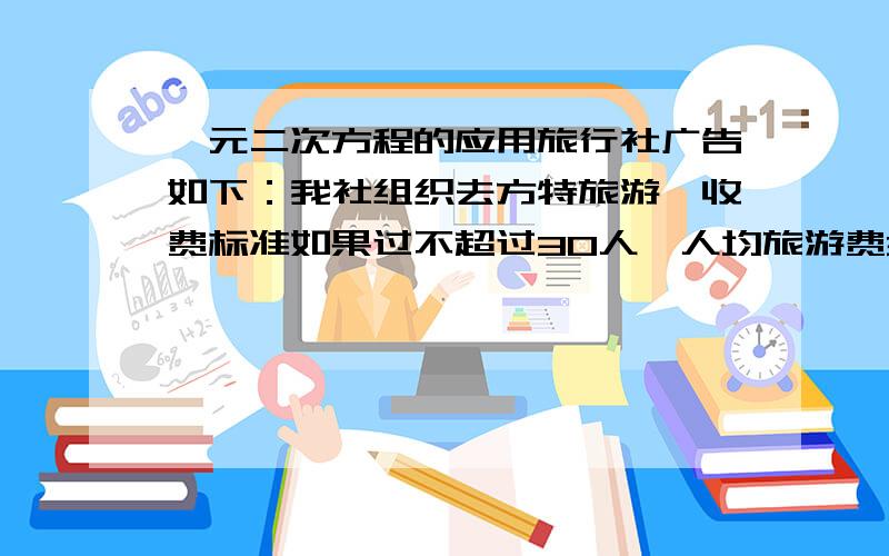 一元二次方程的应用旅行社广告如下：我社组织去方特旅游,收费标准如果过不超过30人,人均旅游费300元,如果过超过30人每增加一人,人均旅游费降低10元,但人均旅游费不得低于200元,某学校组