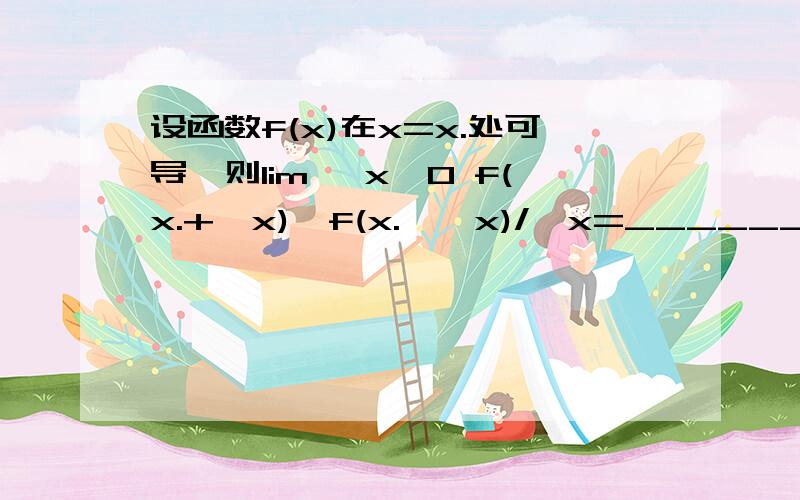 设函数f(x)在x=x.处可导,则lim △x→0 f(x.+△x)—f(x.—△x)/△x=__________f'(x.)