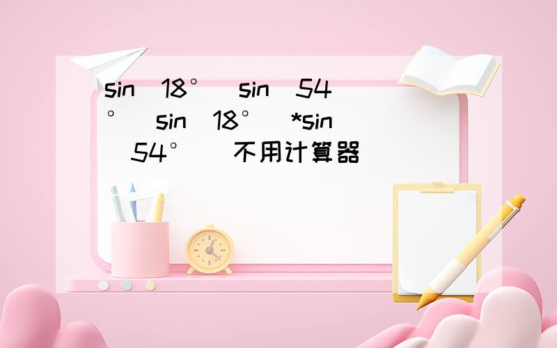 sin(18°)sin(54°)sin(18°)*sin(54°) 不用计算器