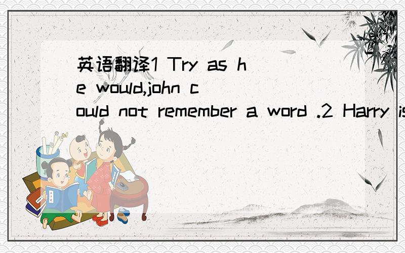 英语翻译1 Try as he would,john could not remember a word .2 Harry is unusually tall,as are his brother.3 Here is so big a stone as no man can lift .4 They have the same opinion as i do .5 It is wrong to think foreign languages useless,as quite a