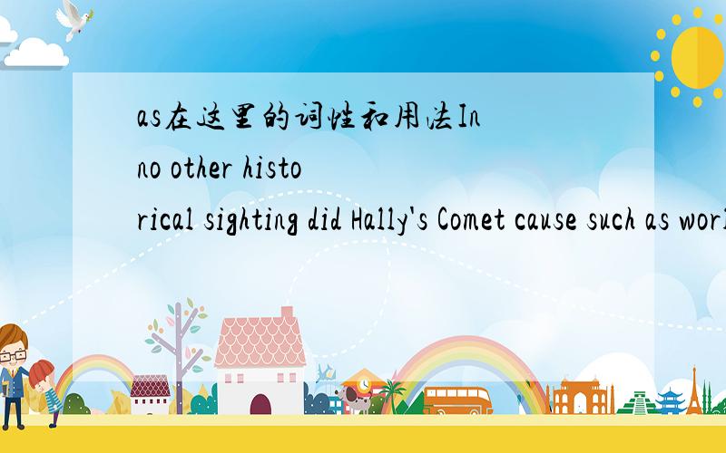 as在这里的词性和用法In no other historical sighting did Hally's Comet cause such as worldwide sensation as in its return of 1910-1911.我写错一个单词，该是cause such a worldwide sensation as...第一个不是as，而是a。