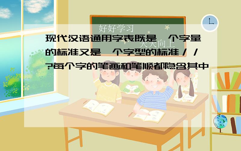 现代汉语通用字表既是一个字量的标准又是一个字型的标准／／?每个字的笔画和笔顺都隐含其中