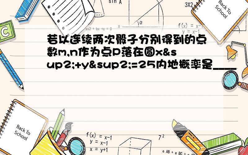 若以连续两次骰子分别得到的点数m,n作为点P落在圆x²+y²=25内地概率是____