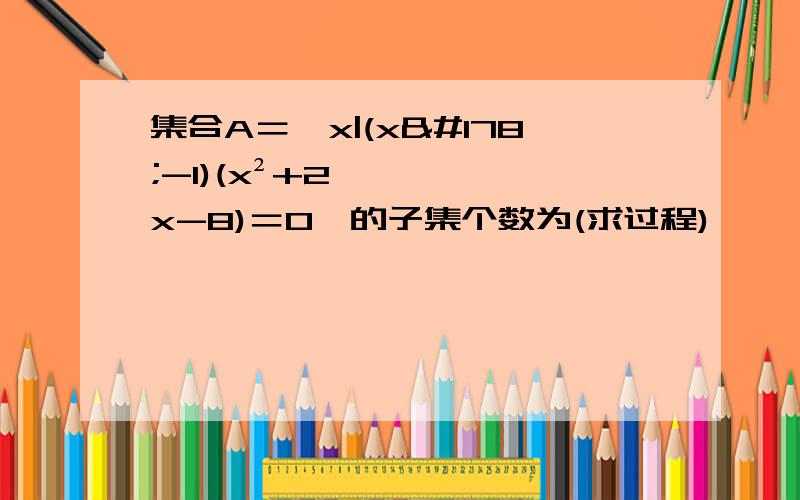 集合A＝{x|(x²-1)(x²+2x-8)＝0}的子集个数为(求过程)