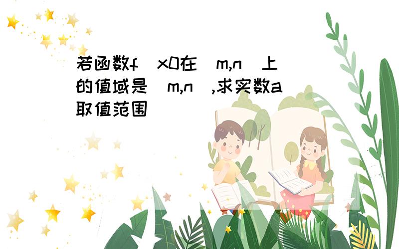 若函数f(x0在[m,n]上的值域是[m,n],求实数a取值范围