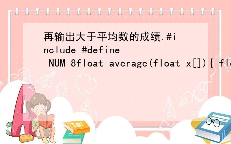 再输出大于平均数的成绩.#include #define NUM 8float average(float x[]){ float sum;int k; sum=x[0];for(k=1;k