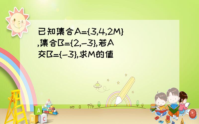 已知集合A={3,4,2M},集合B={2,-3},若A交B={-3},求M的值