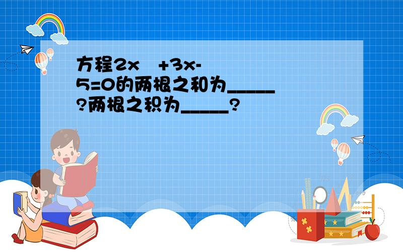 方程2x²+3x-5=0的两根之和为_____?两根之积为_____?