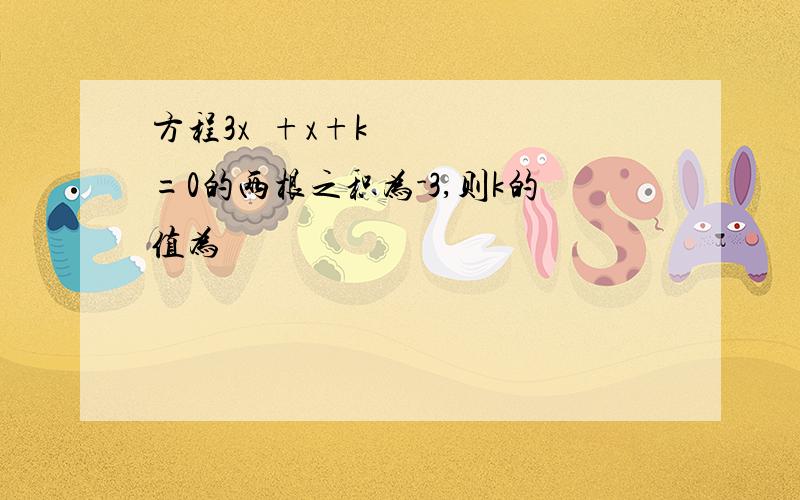 方程3x²+x+k=0的两根之积为-3,则k的值为