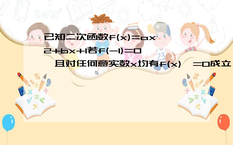 已知二次函数f(x)=ax^2+bx+1若f(-1)=0,且对任何意实数x均有f(x)>=0成立,求f(x)...已知二次函数f(x)=ax^2+bx+1若f(-1)=0,且对任何意实数x均有f(x)>=0成立,求f(x)的解析式