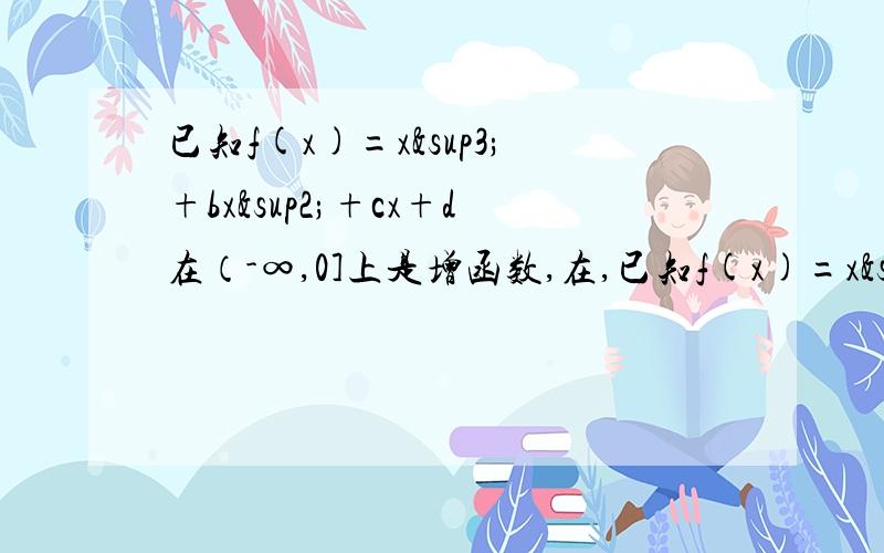 已知f(x)=x³+bx²+cx+d在（-∞,0]上是增函数,在,已知f(x)=x³+bx²+cx+d在（-∞,0]上是增函数,在[0,2]上是减函数,且f(x)=0有三个根α,2,β（α≤2≤β） ①求c值,及b,.d的取值范围 ②求证：f(1)≥2