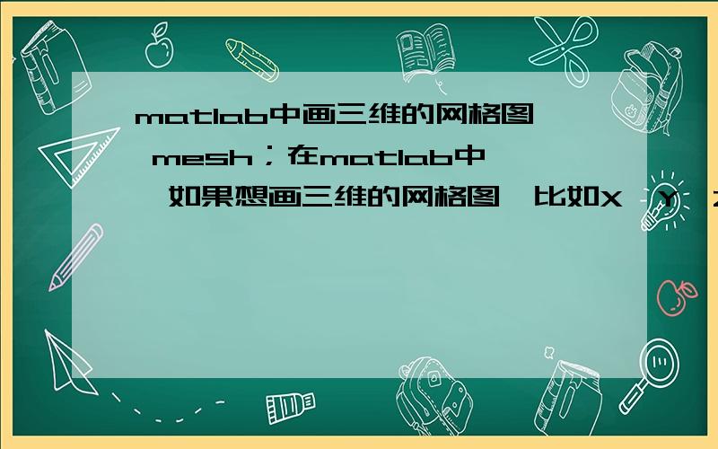 matlab中画三维的网格图 mesh；在matlab中,如果想画三维的网格图,比如X,Y,Z的网格图,Z一定要是x,y的一个函数才可以吗?Z可不可以直接赋值呢?然后让matlab在三维上描点,然后形成平面呢?下面是我的