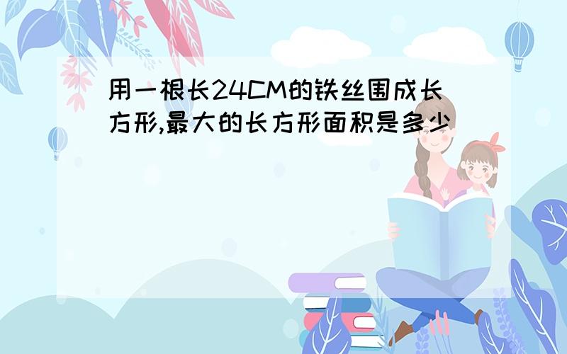 用一根长24CM的铁丝围成长方形,最大的长方形面积是多少