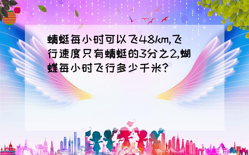 蜻蜓每小时可以飞48km,飞行速度只有蜻蜓的3分之2,蝴蝶每小时飞行多少千米?