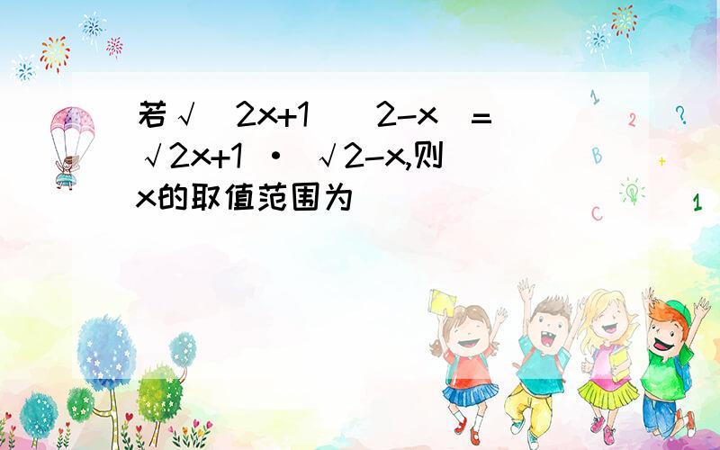 若√(2x+1)(2-x)=√2x+1 · √2-x,则x的取值范围为