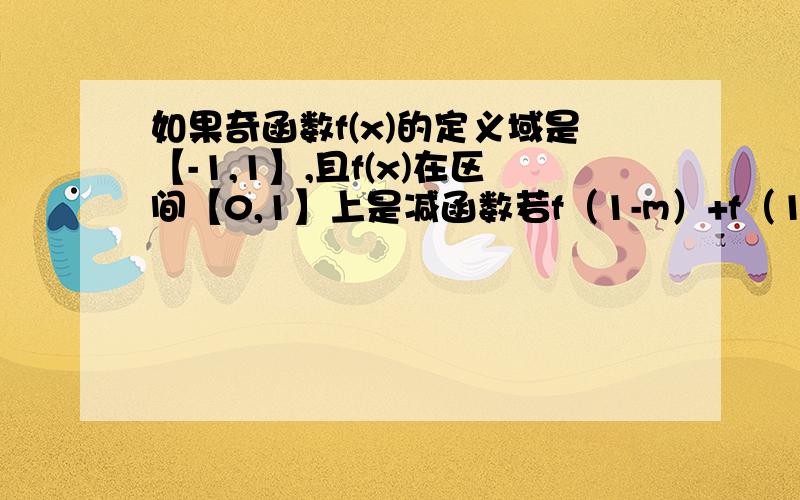 如果奇函数f(x)的定义域是【-1,1】,且f(x)在区间【0,1】上是减函数若f（1-m）+f（1-m^2）＜0,求实数m的取值范围