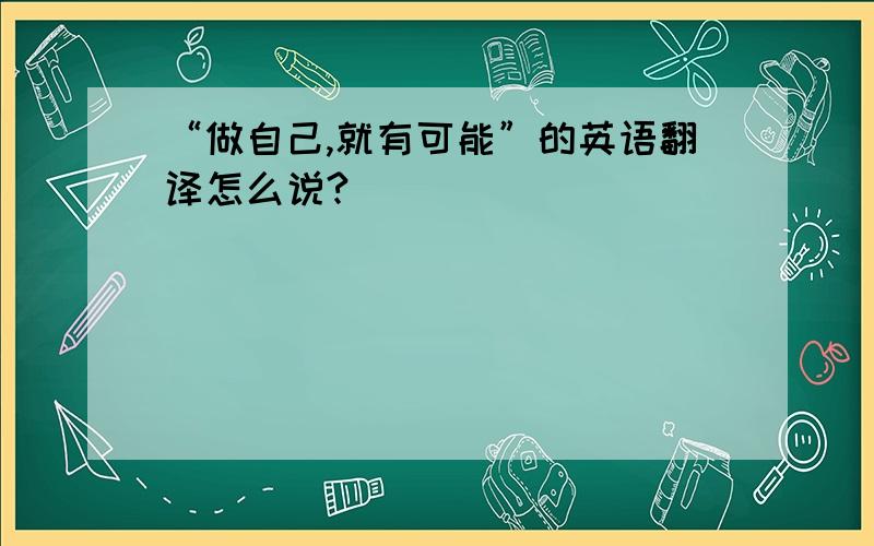 “做自己,就有可能”的英语翻译怎么说?