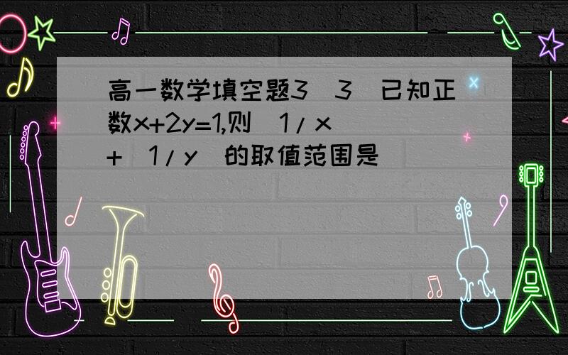 高一数学填空题3(3)已知正数x+2y=1,则(1/x)+(1/y)的取值范围是_______