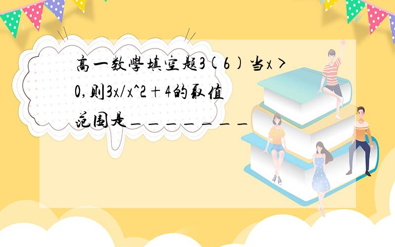 高一数学填空题3(6)当x>0,则3x/x^2+4的取值范围是_______