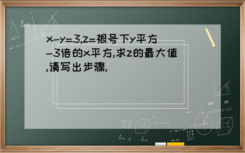 x-y=3,z=根号下y平方-3倍的x平方,求z的最大值,请写出步骤,