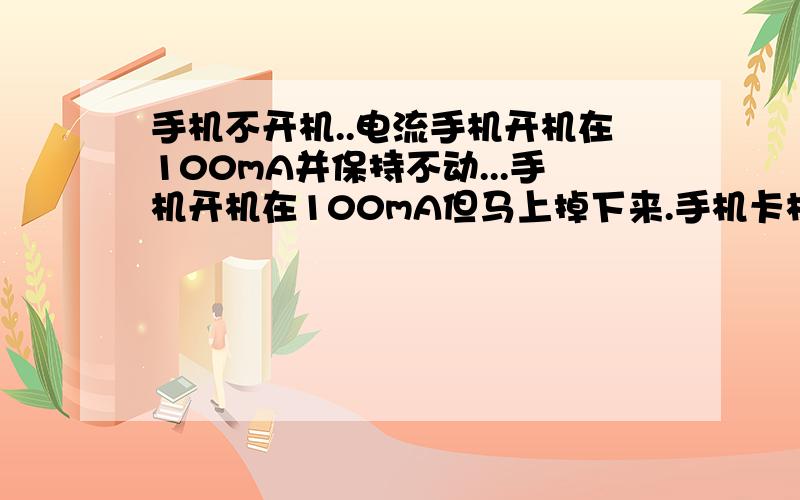 手机不开机..电流手机开机在100mA并保持不动...手机开机在100mA但马上掉下来.手机卡机在100mA左右不停跳动.这三个问题怎么维修啊..每个问题回答50字左右